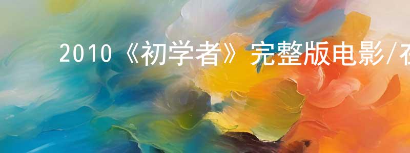 ﻿曾云高发布﻿2010《初学者》完整版电影/在线观看/百度云-美剧天堂